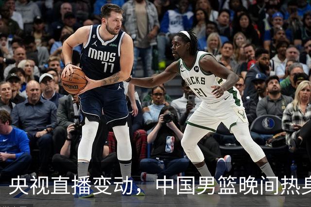 央视直播变动，中国男篮晚间热身赛面对新西兰挑战
